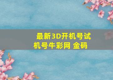 最新3D开机号试机号牛彩网 金码